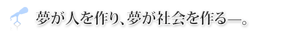 夢が人を作り、夢が社会を作る